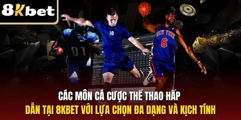 Các môn cá cược thể thao hấp dẫn tại 8KBET với lựa chọn đa dạng và kịch tính