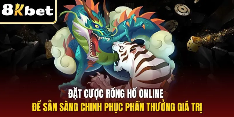 Đặt cược rồng hổ online để sẵn sàng chinh phục phần thưởng giá trị