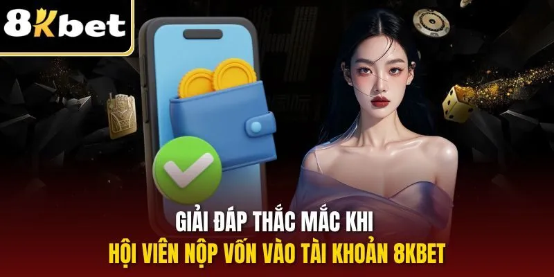 Giải đáp thắc mắc khi hội viên nộp vốn vào tài khoản 8KBET 
