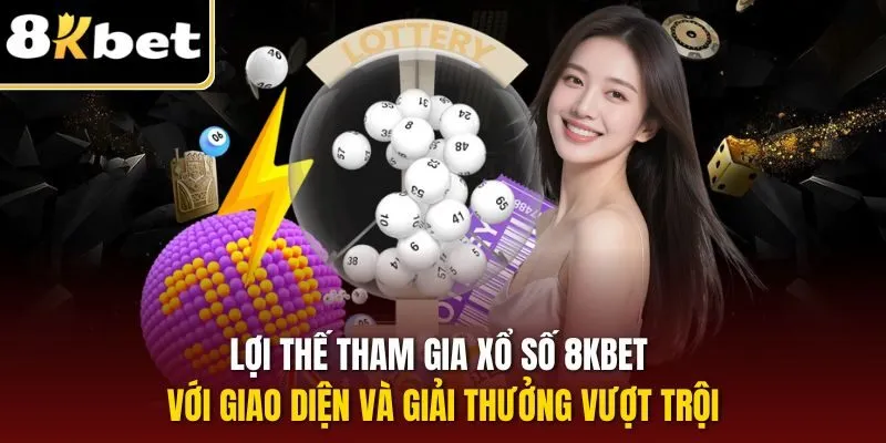 Lợi thế tham gia xổ số 8KBET với giao diện và giải thưởng vượt trội
