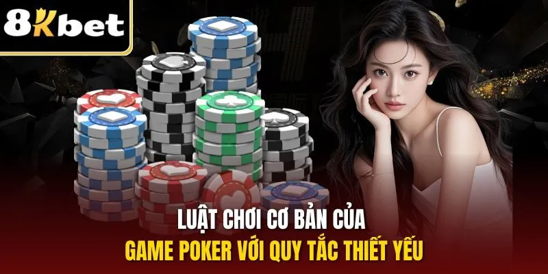 Luật chơi cơ bản của game Poker với quy tắc thiết yếu