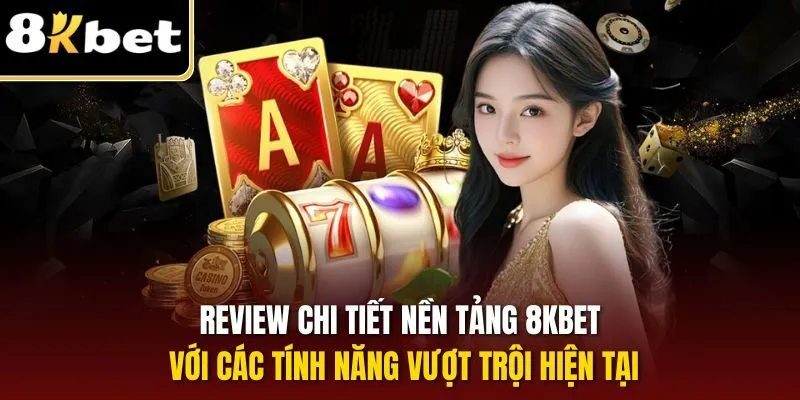 Review chi tiết nền tảng 8KBET với các tính năng vượt trội hiện tại
