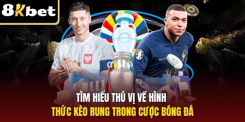 Tìm hiểu thú vị về hình thức kèo rung trong cược bóng đá